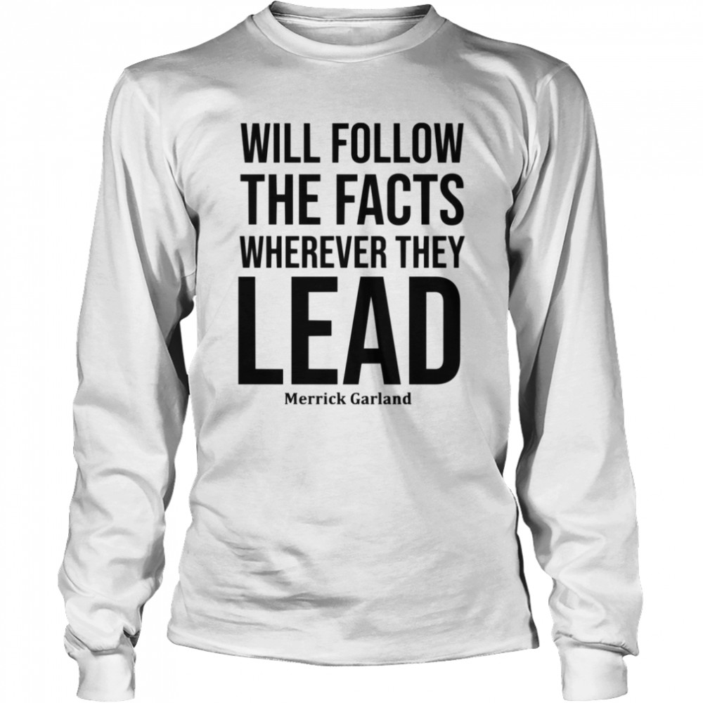 We Will Follow The Facts Wherever They Lead Merrick Garland shirt Long Sleeved T-shirt