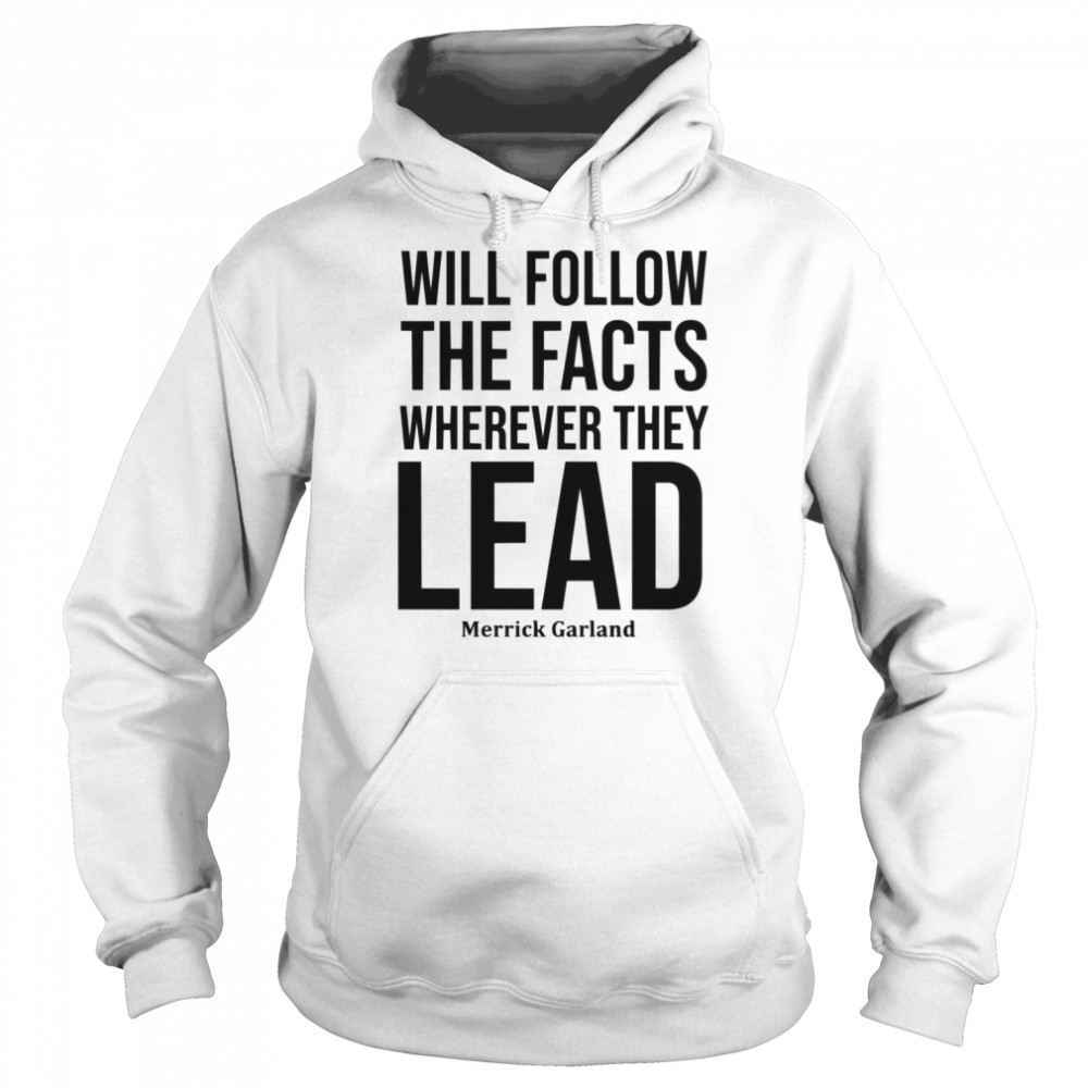 We Will Follow The Facts Wherever They Lead Merrick Garland shirt Unisex Hoodie