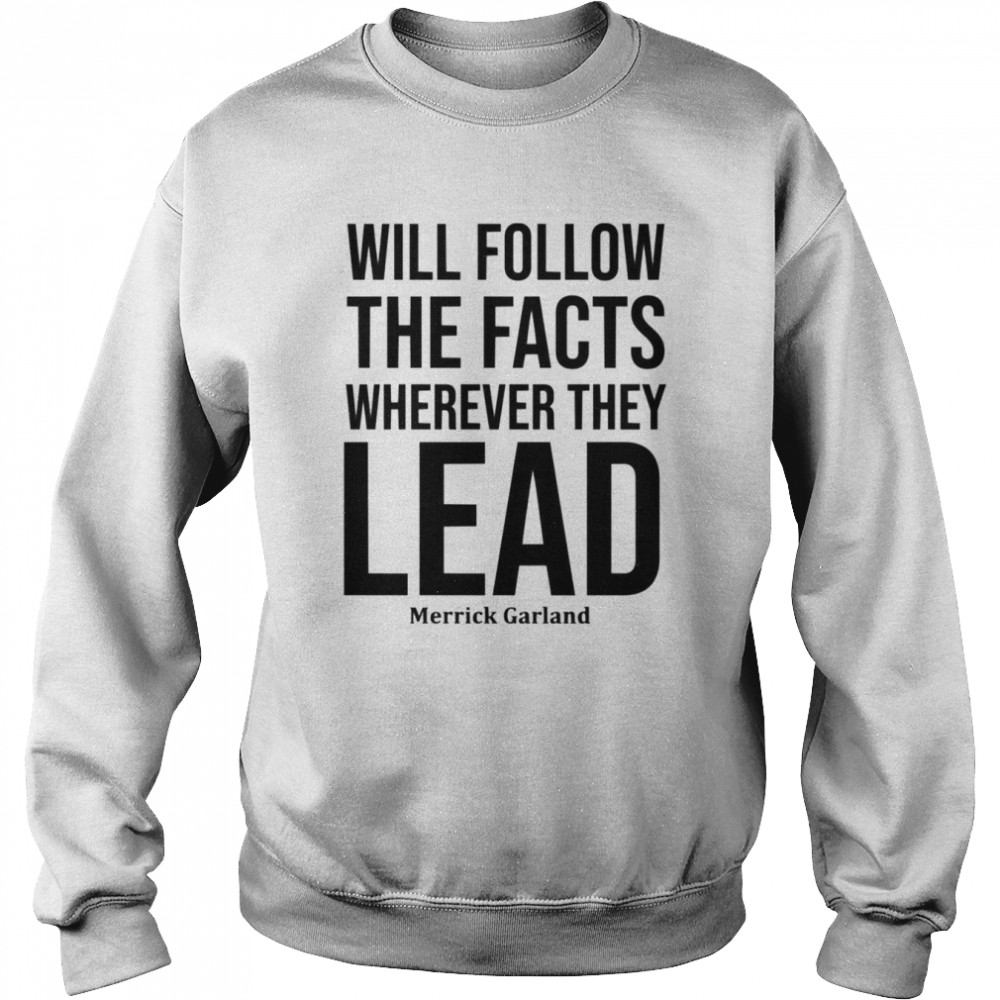 We Will Follow The Facts Wherever They Lead Merrick Garland shirt Unisex Sweatshirt