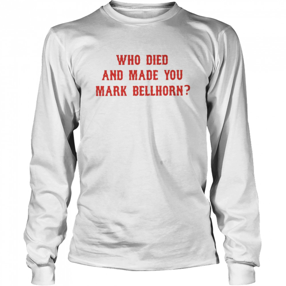 Who died and made you mark bellhorn T-shirt