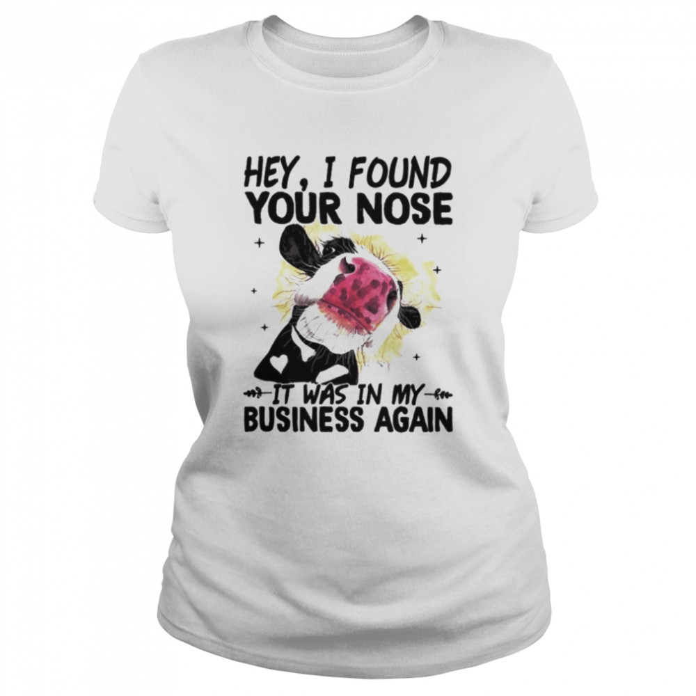 Cow hey I found your nose it was in my business again shirt Classic Women's T-shirt