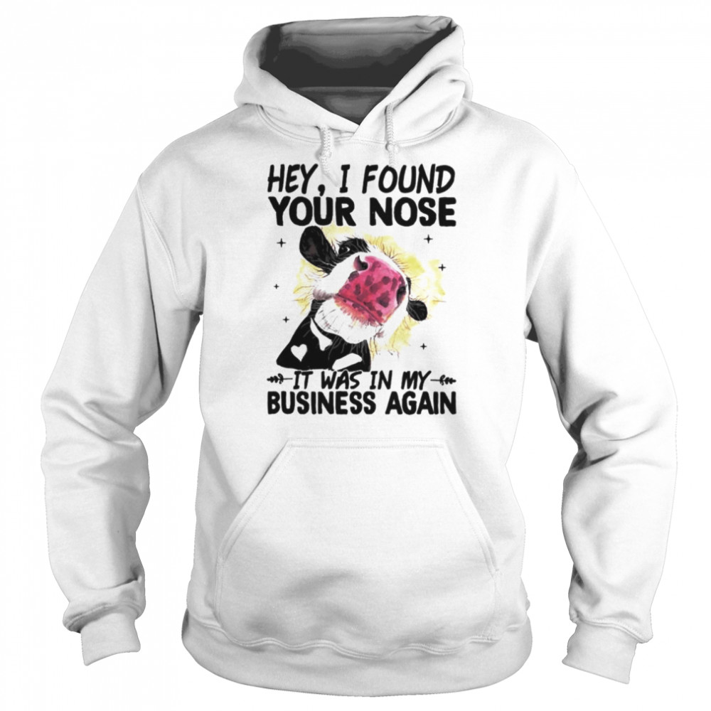 Cow hey I found your nose it was in my business again shirt Unisex Hoodie