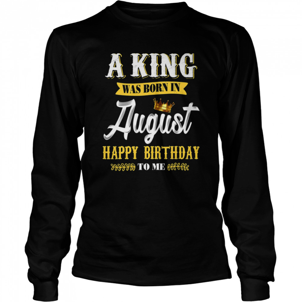 A King Was Born In August Happy Birthday To Him shirt Long Sleeved T-shirt