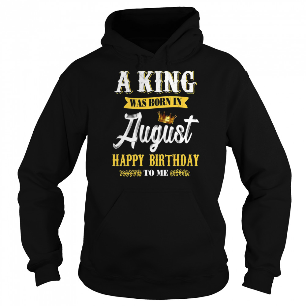 A King Was Born In August Happy Birthday To Him shirt Unisex Hoodie