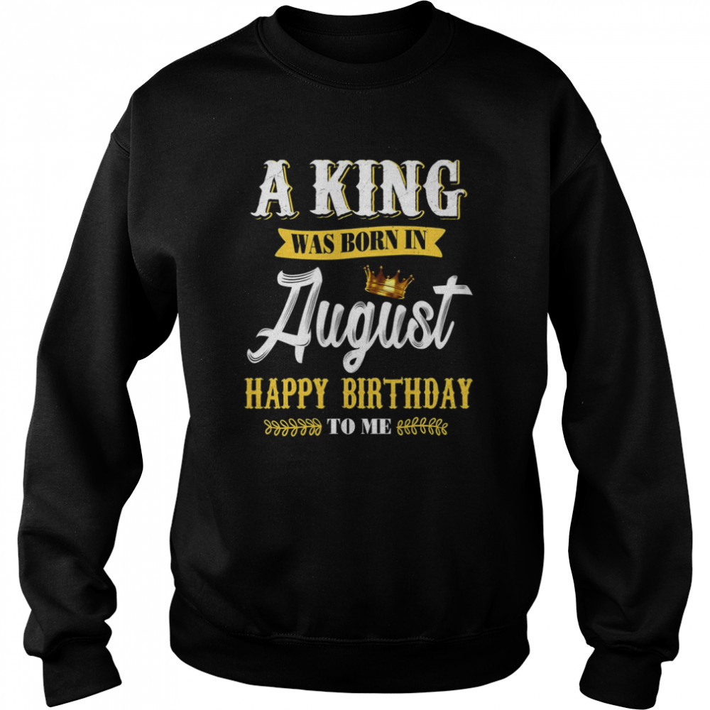 A King Was Born In August Happy Birthday To Him shirt Unisex Sweatshirt