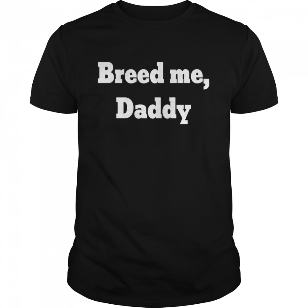 Breed me daddy shirt Classic Men's T-shirt