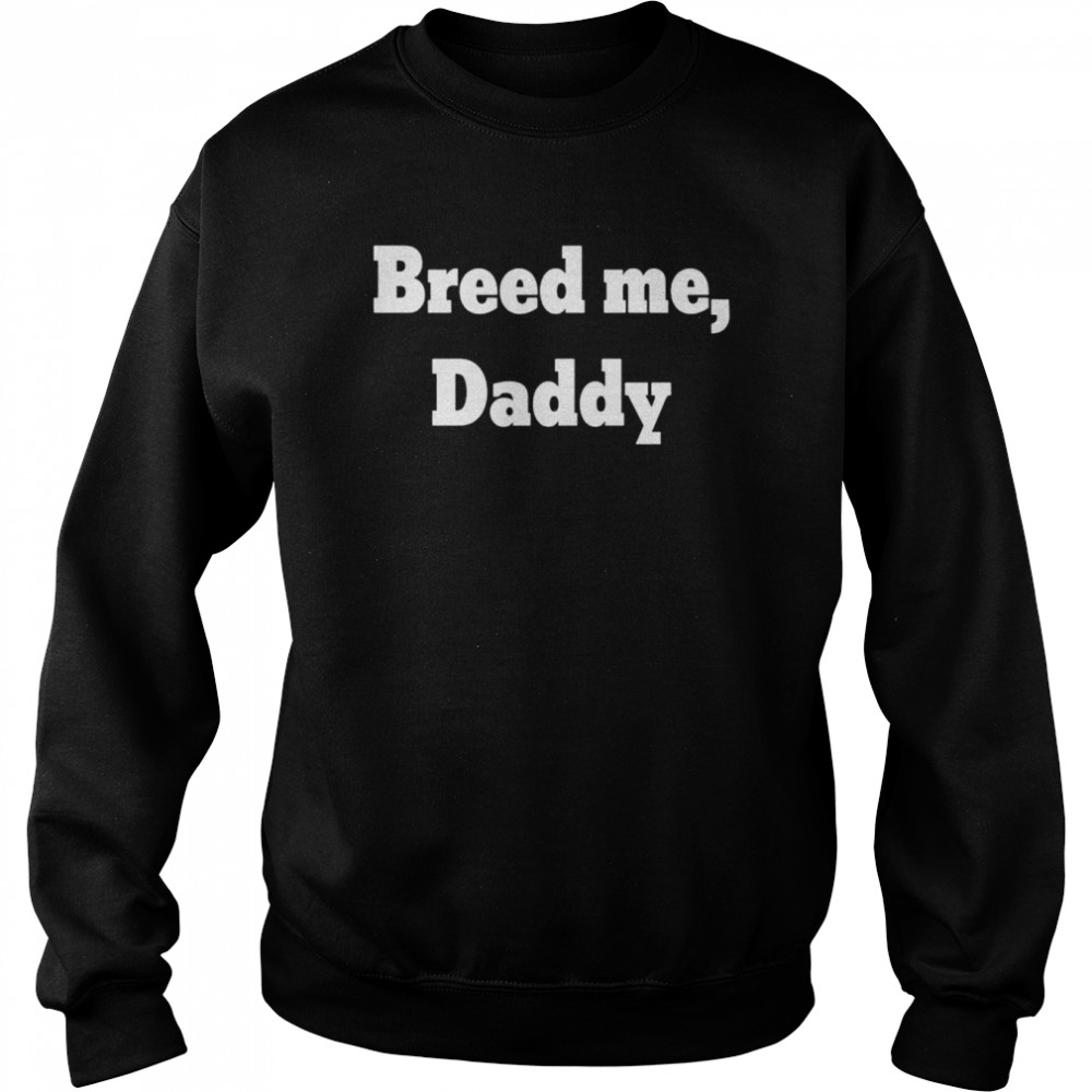 Breed me daddy shirt Unisex Sweatshirt
