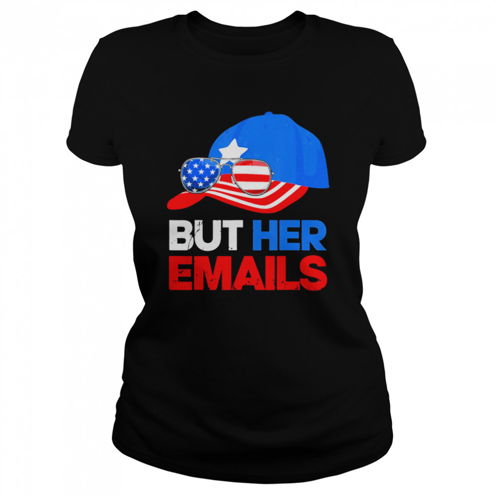 But Her Emails Cap Hat & Sunglasses Clinton Lover Anti Trump T- Classic Women's T-shirt