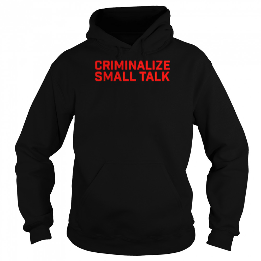 Criminalize small talk shirt Unisex Hoodie