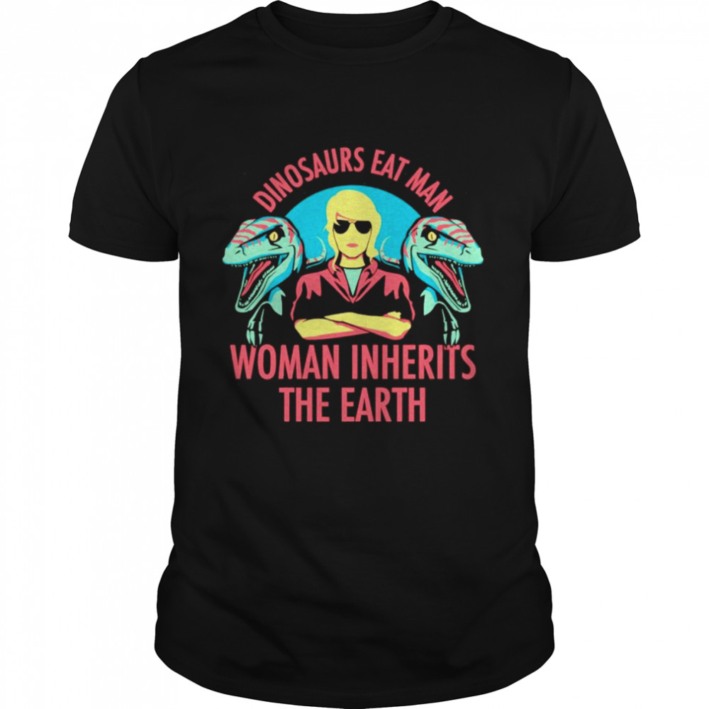 Dinosaurs eat man woman inherits the earth shirt