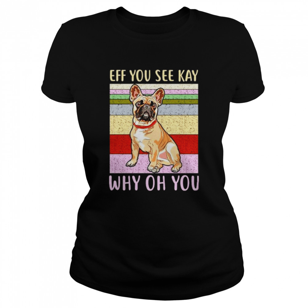 Eff you see kay why oh you pug shirt Classic Women's T-shirt