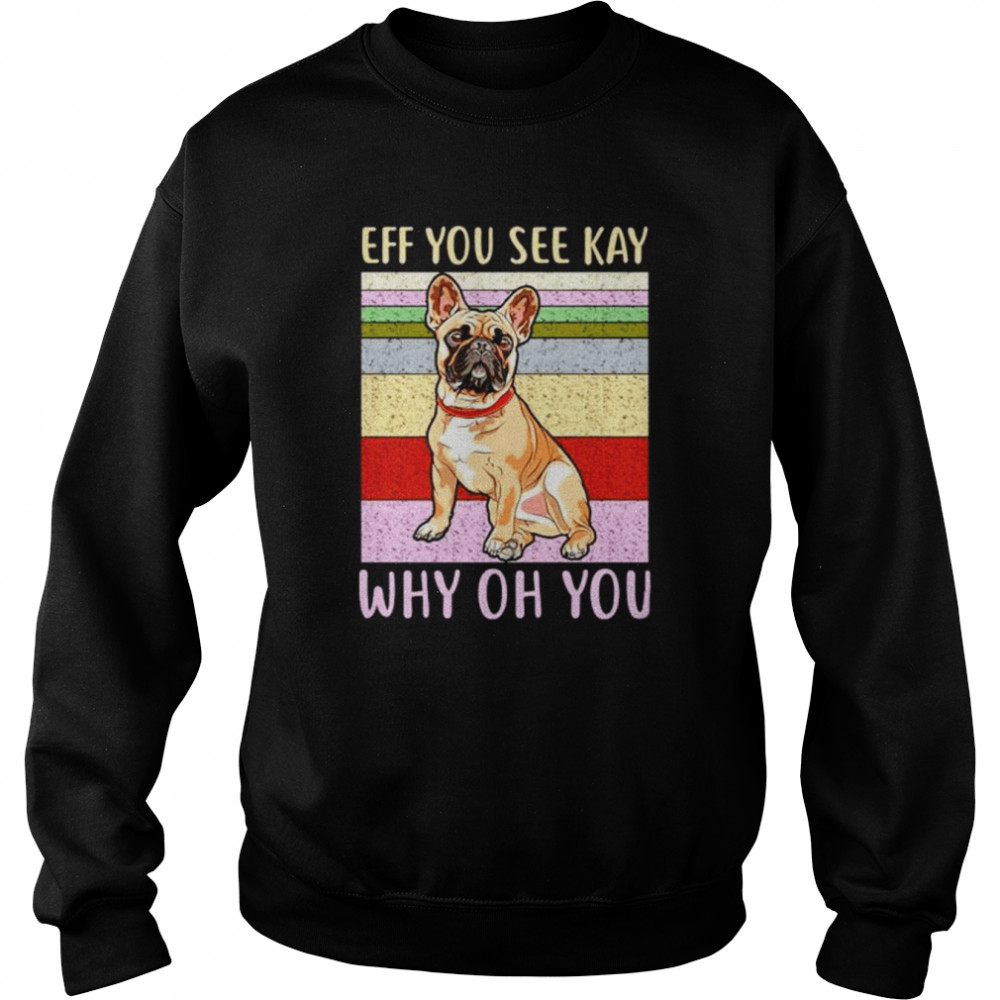 Eff you see kay why oh you pug shirt Unisex Sweatshirt