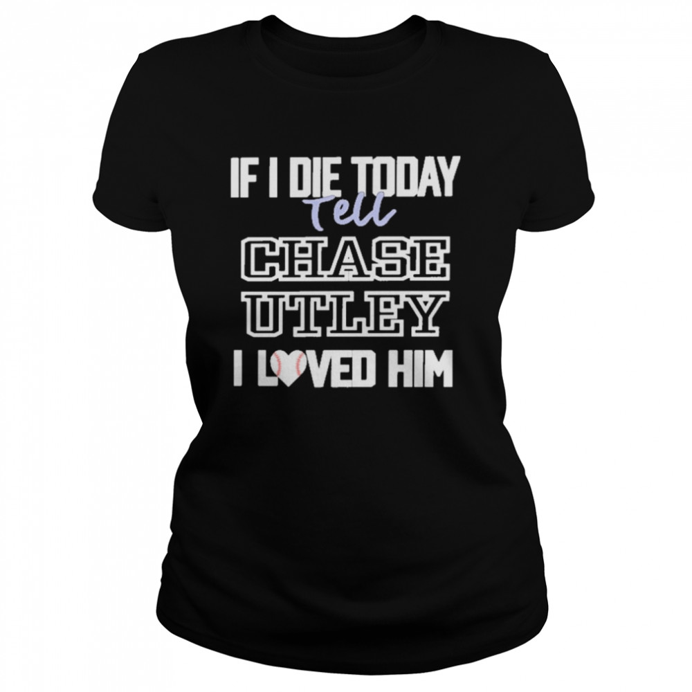 If I Die Today Tell Chase Utley I Love Him Classic Women's T-shirt