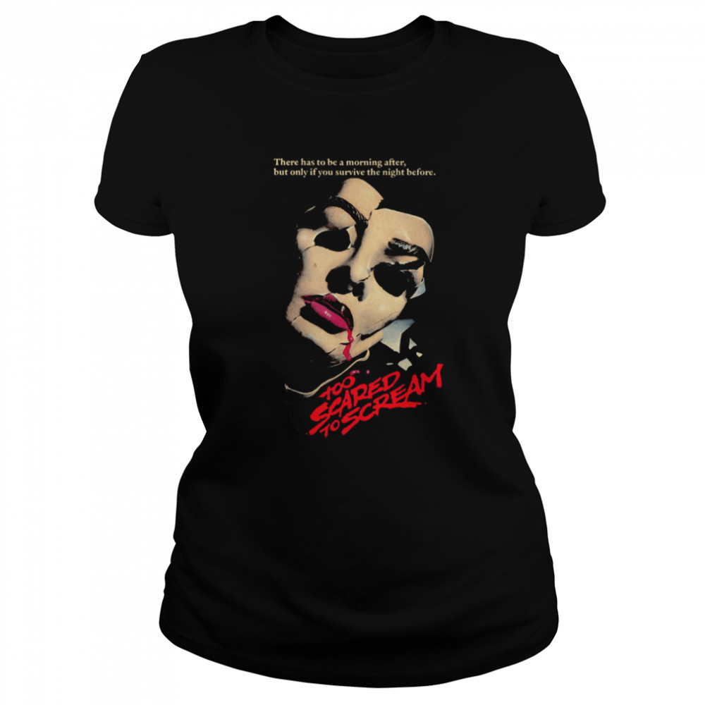 Too Scared To Scream There Has To Be A Morning After But Only If You Survive The Night Before shirt Classic Women's T-shirt