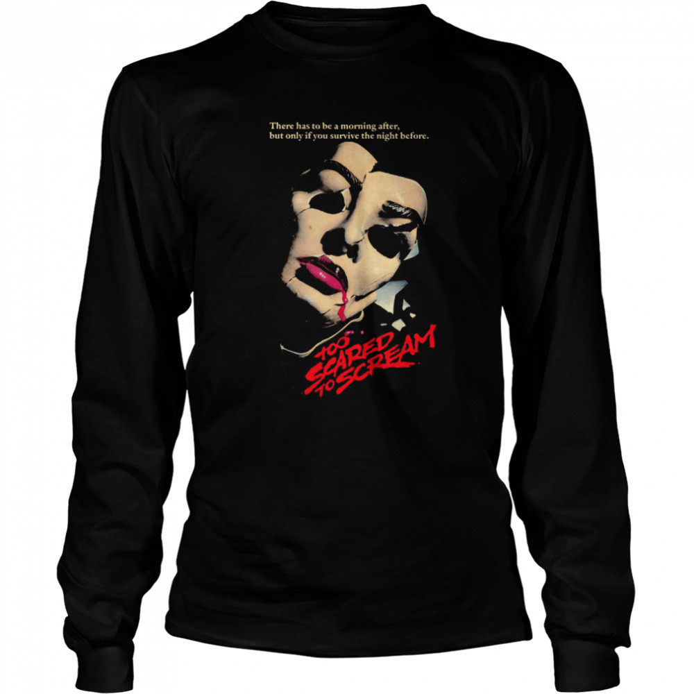 Too Scared To Scream There Has To Be A Morning After But Only If You Survive The Night Before shirt Long Sleeved T-shirt