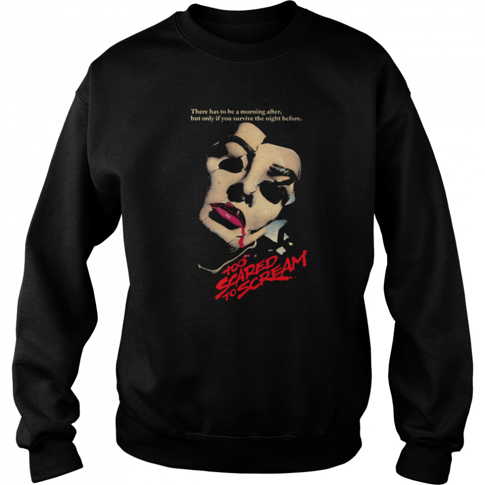 Too Scared To Scream There Has To Be A Morning After But Only If You Survive The Night Before shirt Unisex Sweatshirt