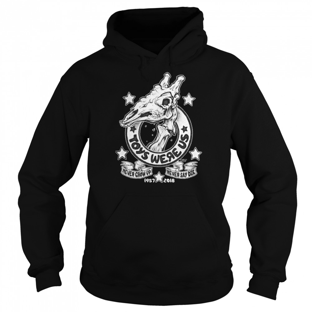 Toys Were Us Never Grow Up Never Say Die 1957 2018 shirt Unisex Hoodie