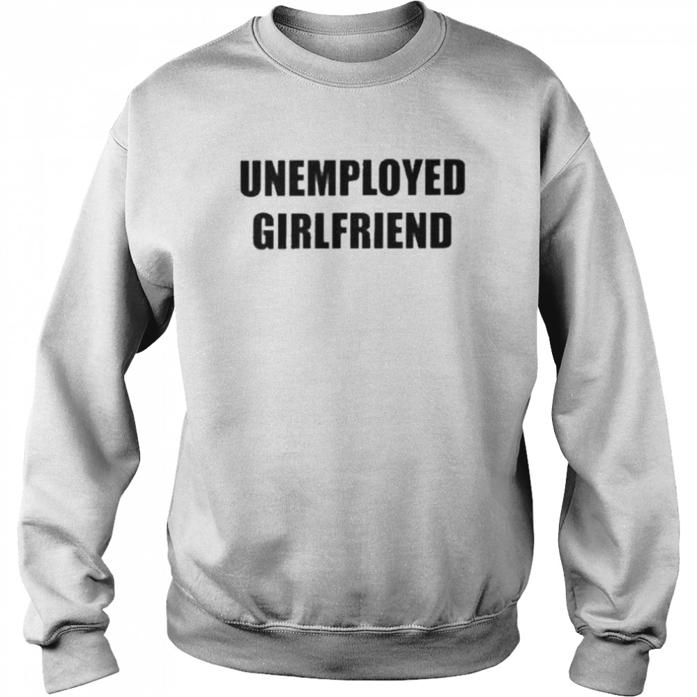 Dwaal strijd teleurstellen Unemployed Girlfriend Shirt - T Shirt Classic