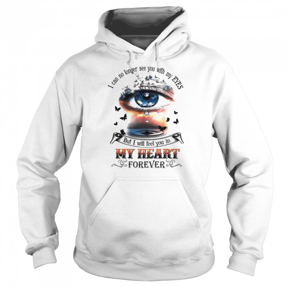 I can no longer see you with my eyes but I will feel you in my heart shirt Unisex Hoodie