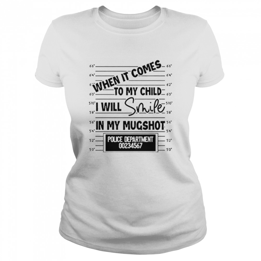 When it comes to my child I will smile in my mugshot unisex T-shirt Classic Women's T-shirt