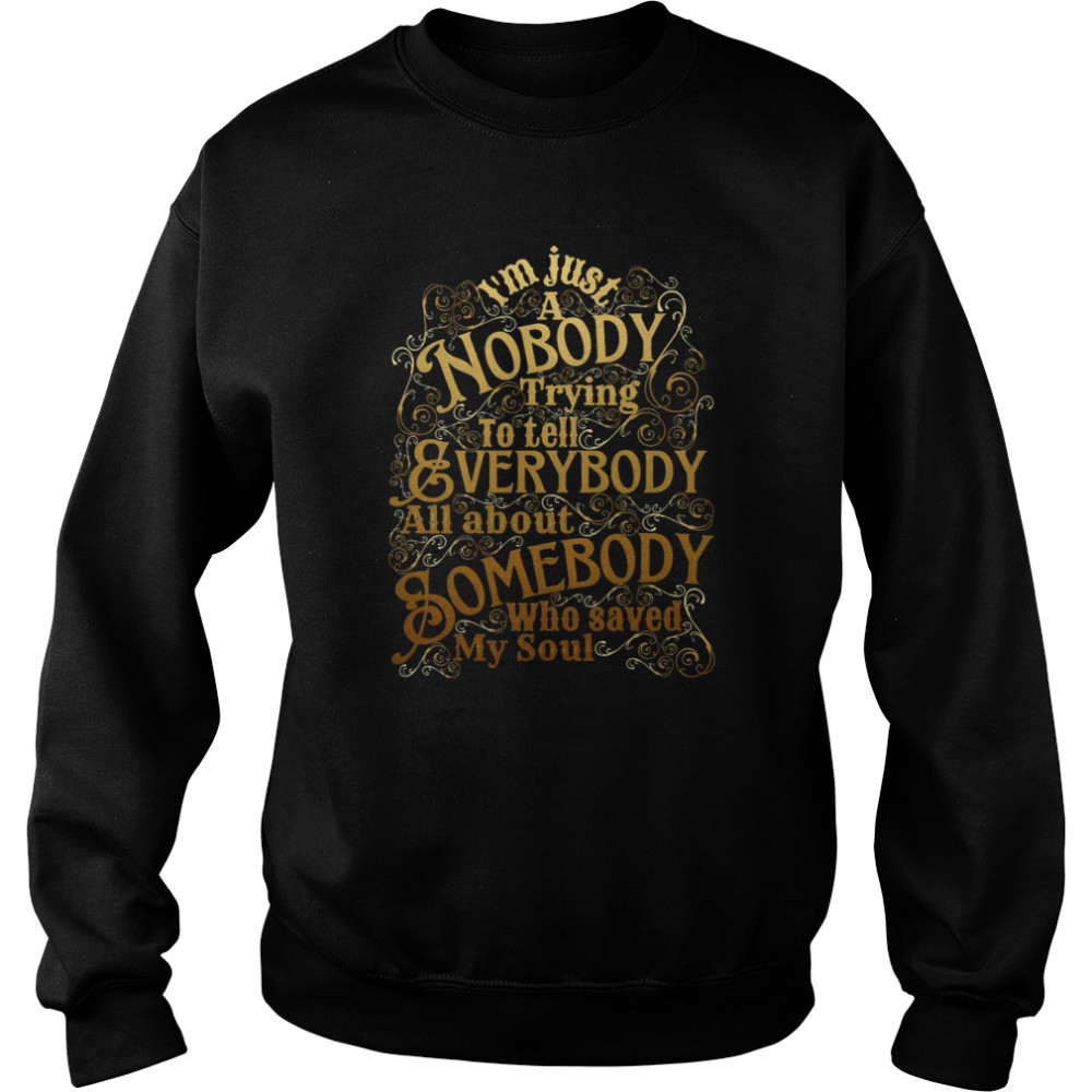 A Nobody Trying To Tell Everybody All About Somebody Who Saved My Soul Christian shirt Unisex Sweatshirt