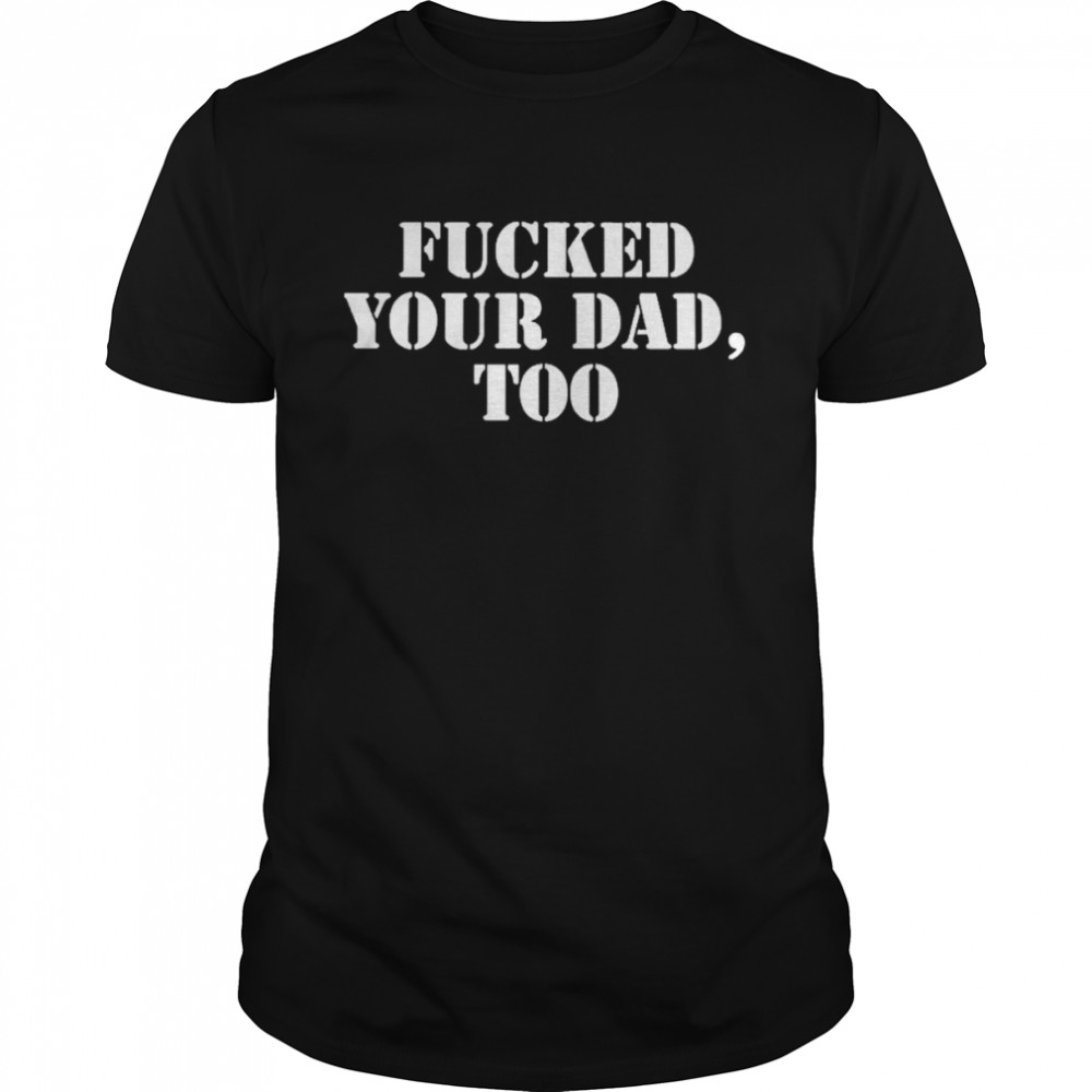 Fucked Your Dad Too Classic Men's T-shirt