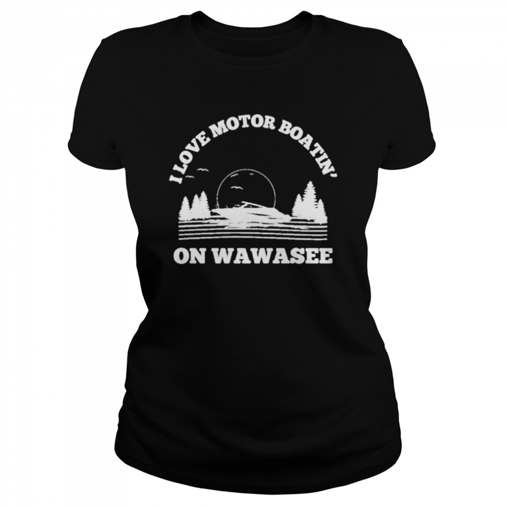 I love motor boatin’ on lake wawasee T-shirt Classic Women's T-shirt