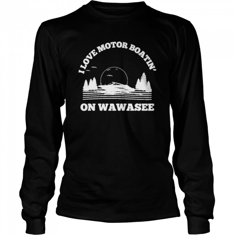 I love motor boatin’ on lake wawasee T-shirt Long Sleeved T-shirt