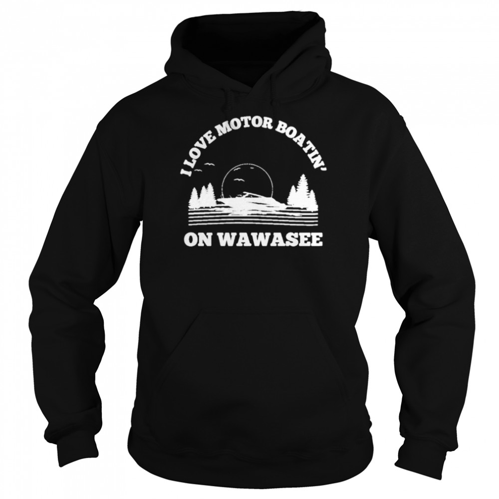 I love motor boatin’ on lake wawasee T-shirt Unisex Hoodie