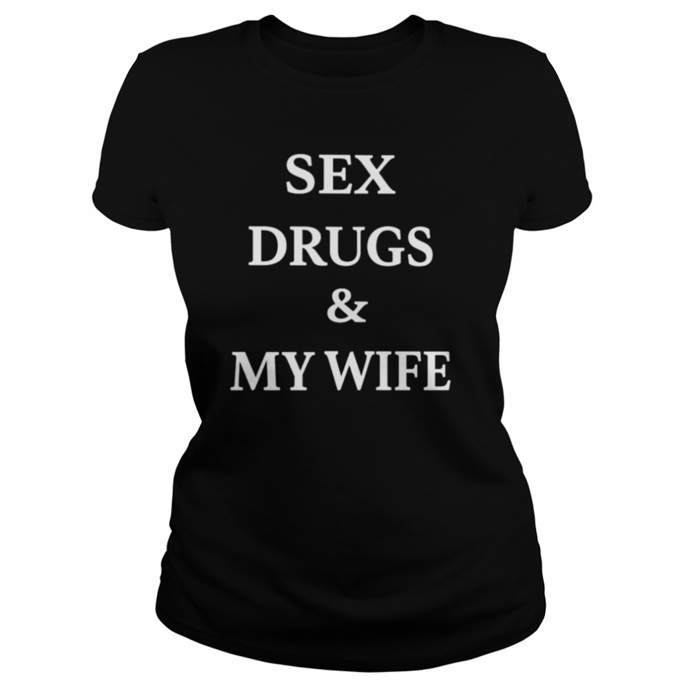 Sex drugs and my wife shirt - T Shirt Classic