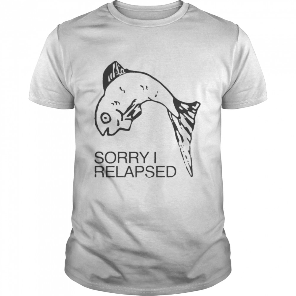 Fish Sorry I relapsed 2022 shirt