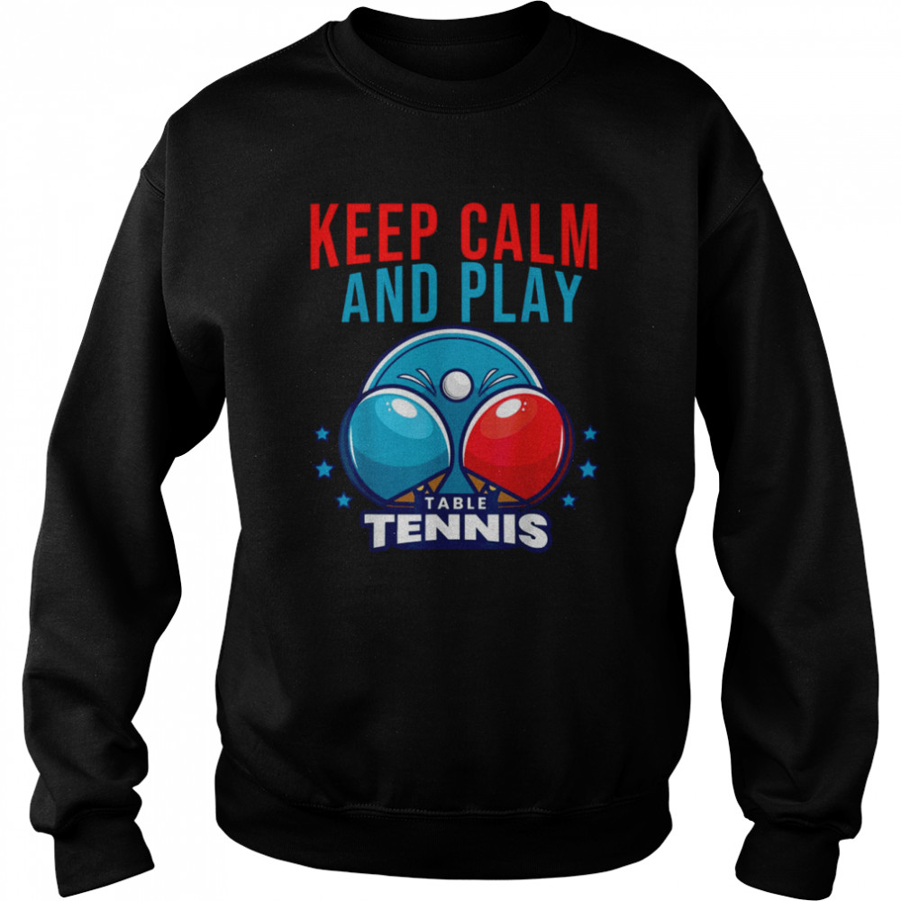 Keep Calm And Play Table Tennis shirt Unisex Sweatshirt
