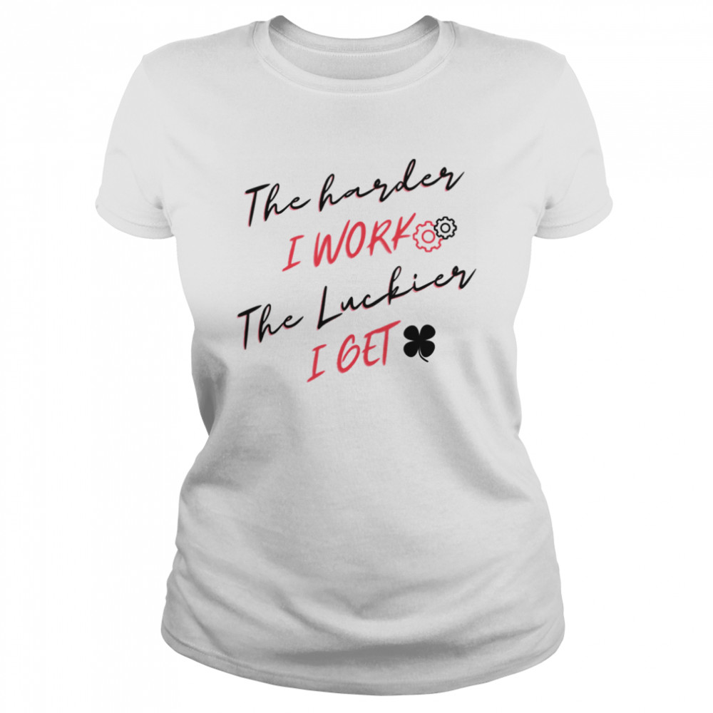 The Harder I Work The Luckier I Get Funny Labor Day Quote shirt - T Shirt  Classic