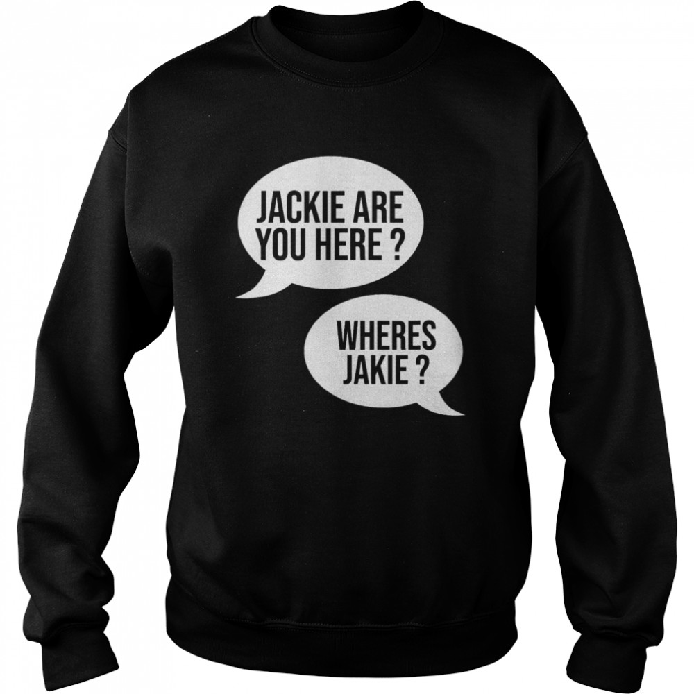 Joe Jackie are You Here Where’s Jackie shirt Unisex Sweatshirt