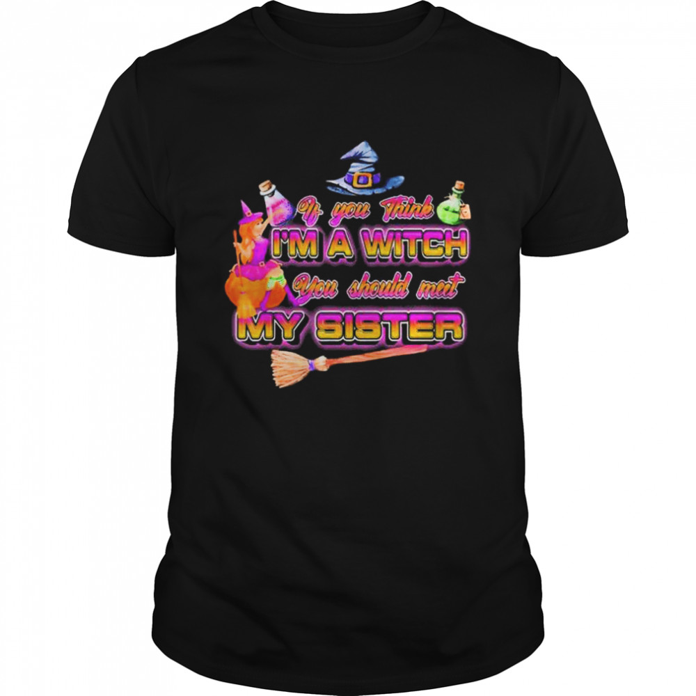 Witches if you think I’m a witch you should meet my sister Halloween shirt Classic Men's T-shirt