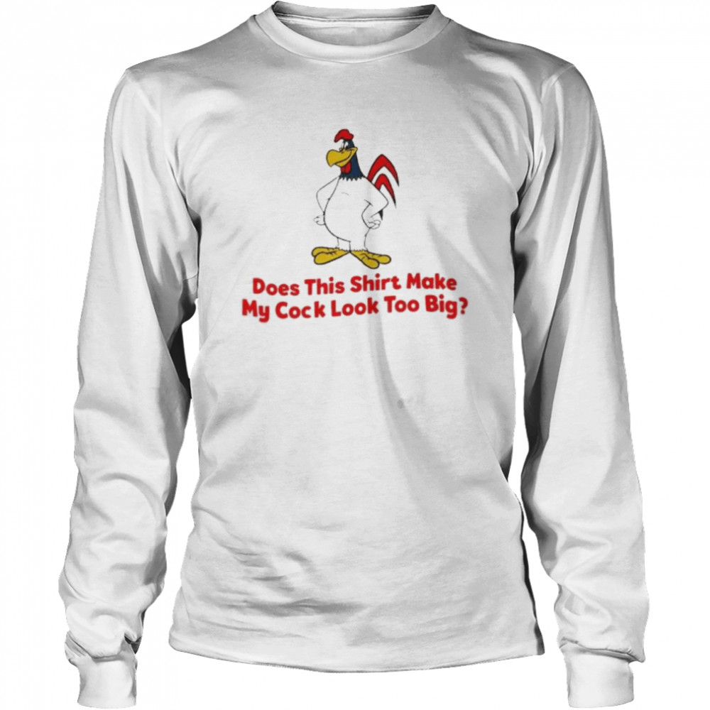 Does this shirt make my cock look too big 2022 shirt Long Sleeved T-shirt