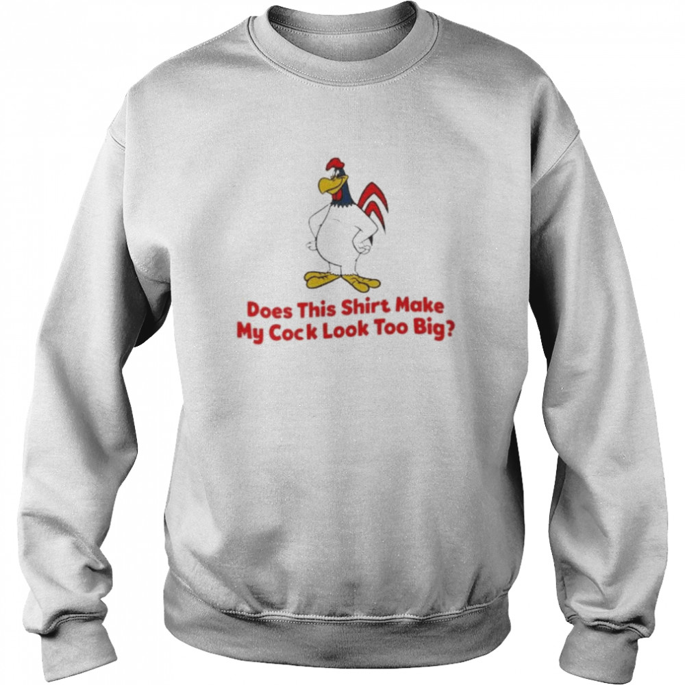 Does this shirt make my cock look too big 2022 shirt Unisex Sweatshirt