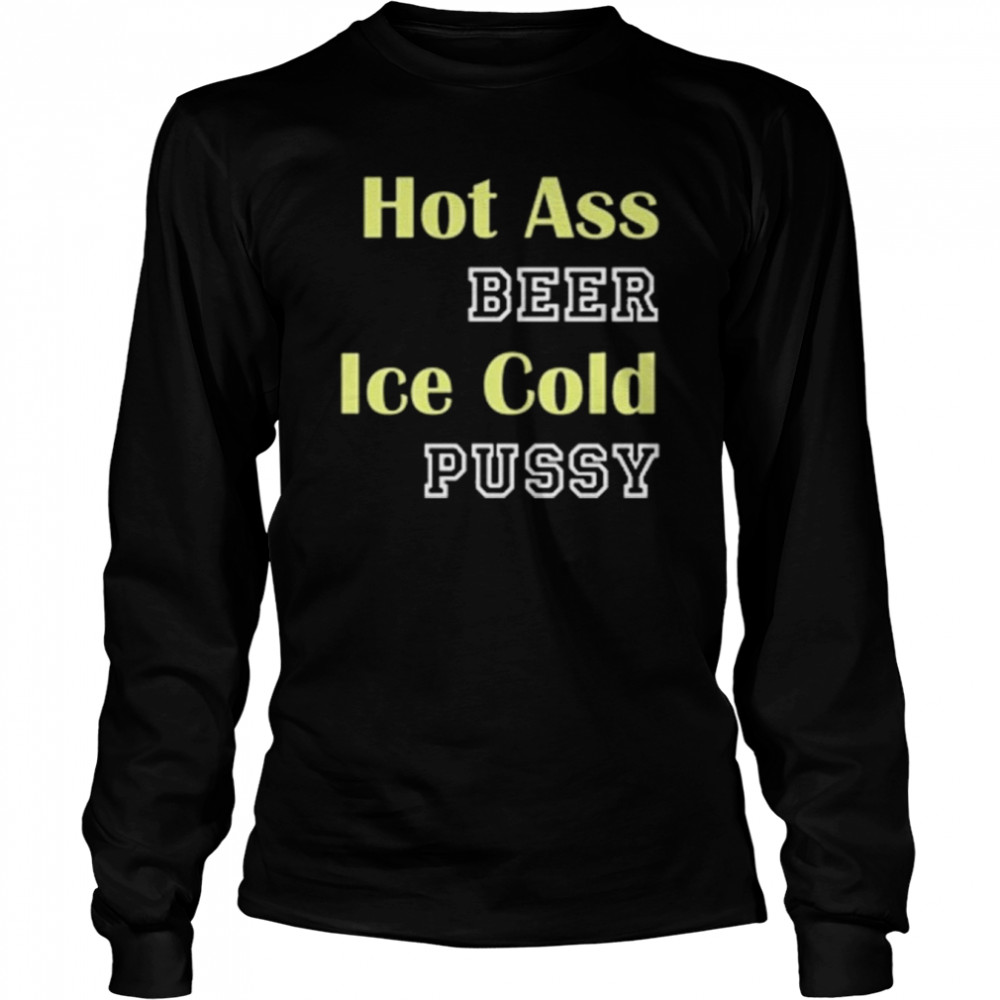 hot ass beer ice cold pussy shirt Long Sleeved T-shirt