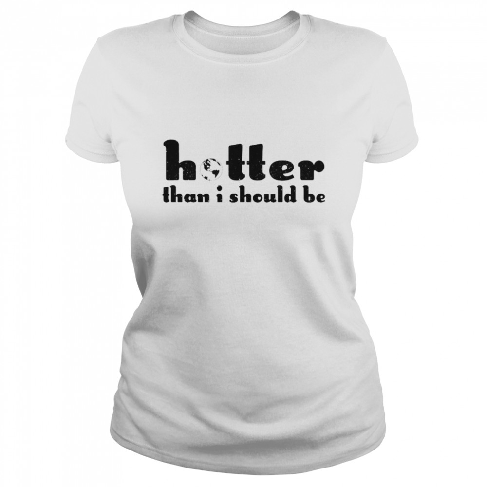 Hotter Than I Should Be Classic Women's T-shirt