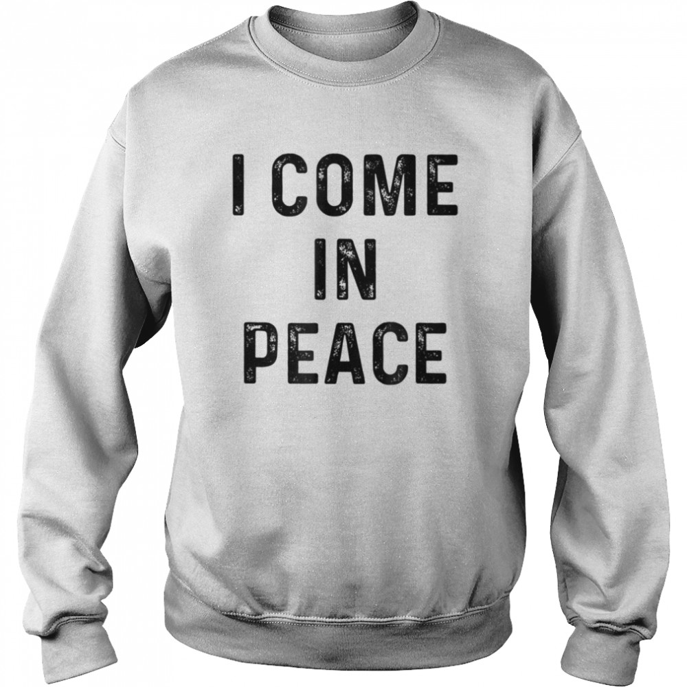 I Come In Peace I’m Peace shirt