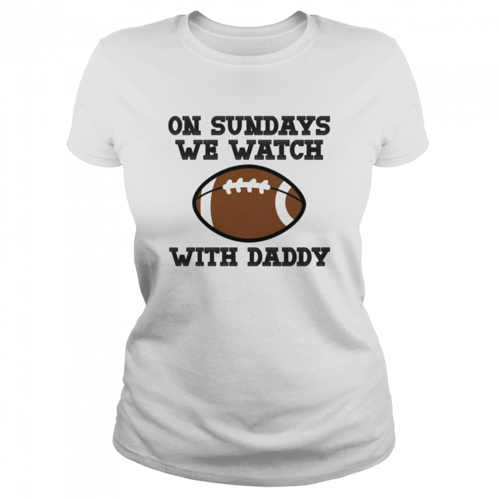 On Sundays We Watch Football With Daddy shirt Classic Women's T-shirt