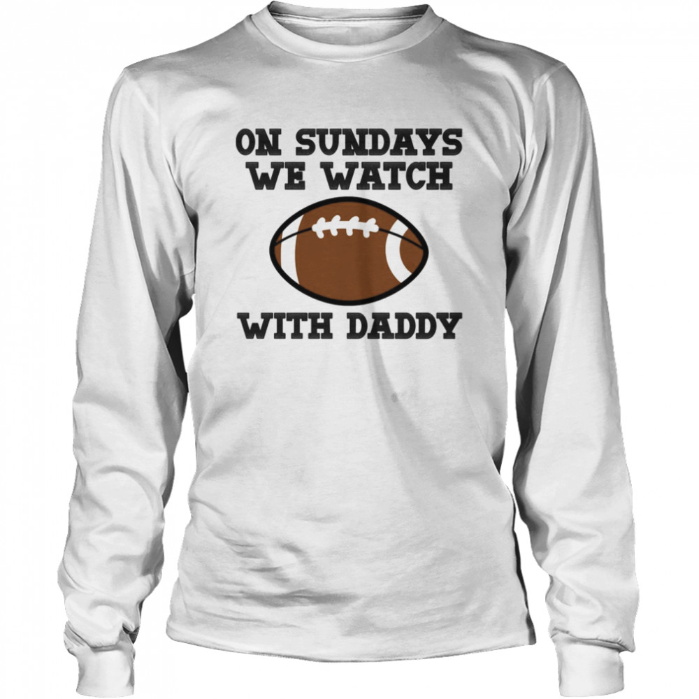 On Sundays We Watch Football With Daddy shirt Long Sleeved T-shirt