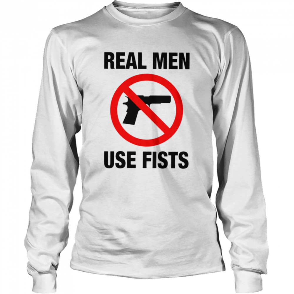 Real men use fists not gun shirt Long Sleeved T-shirt