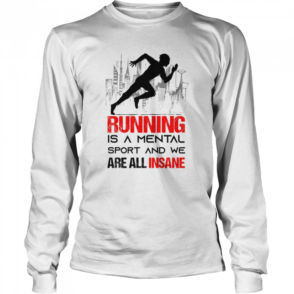 Running Is A Mental Sport And We Are All Insane shirt Long Sleeved T-shirt