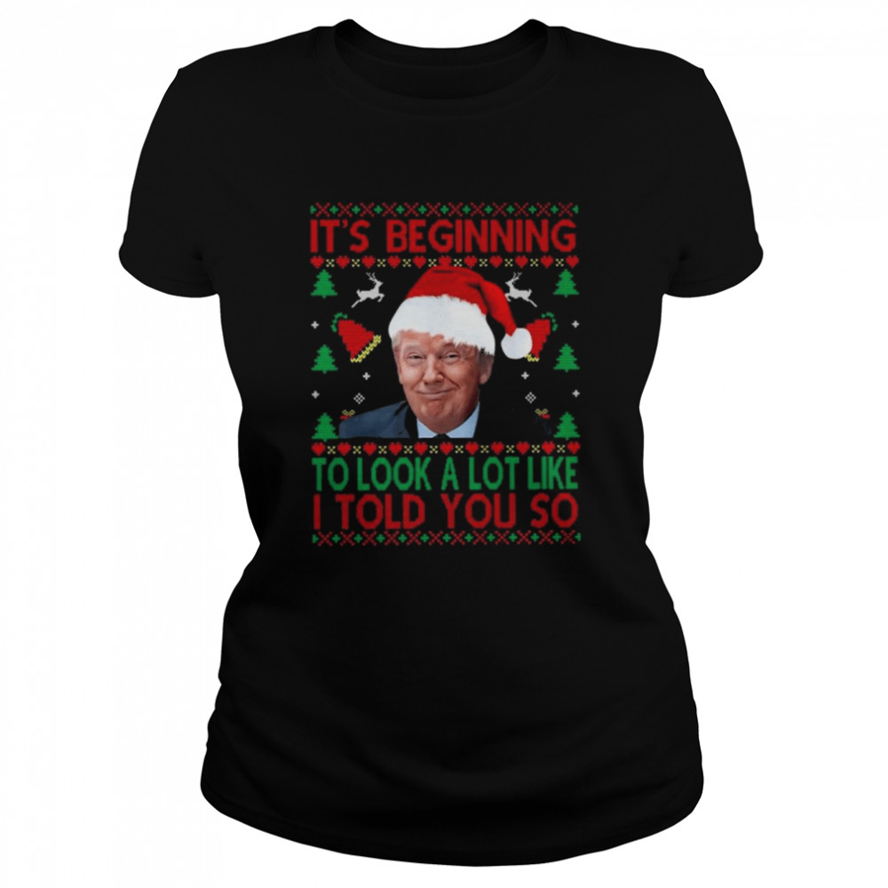 Santa Donald Trump It’s beginning to look a lot like I told You so Ugly Christmas shirt Classic Women's T-shirt