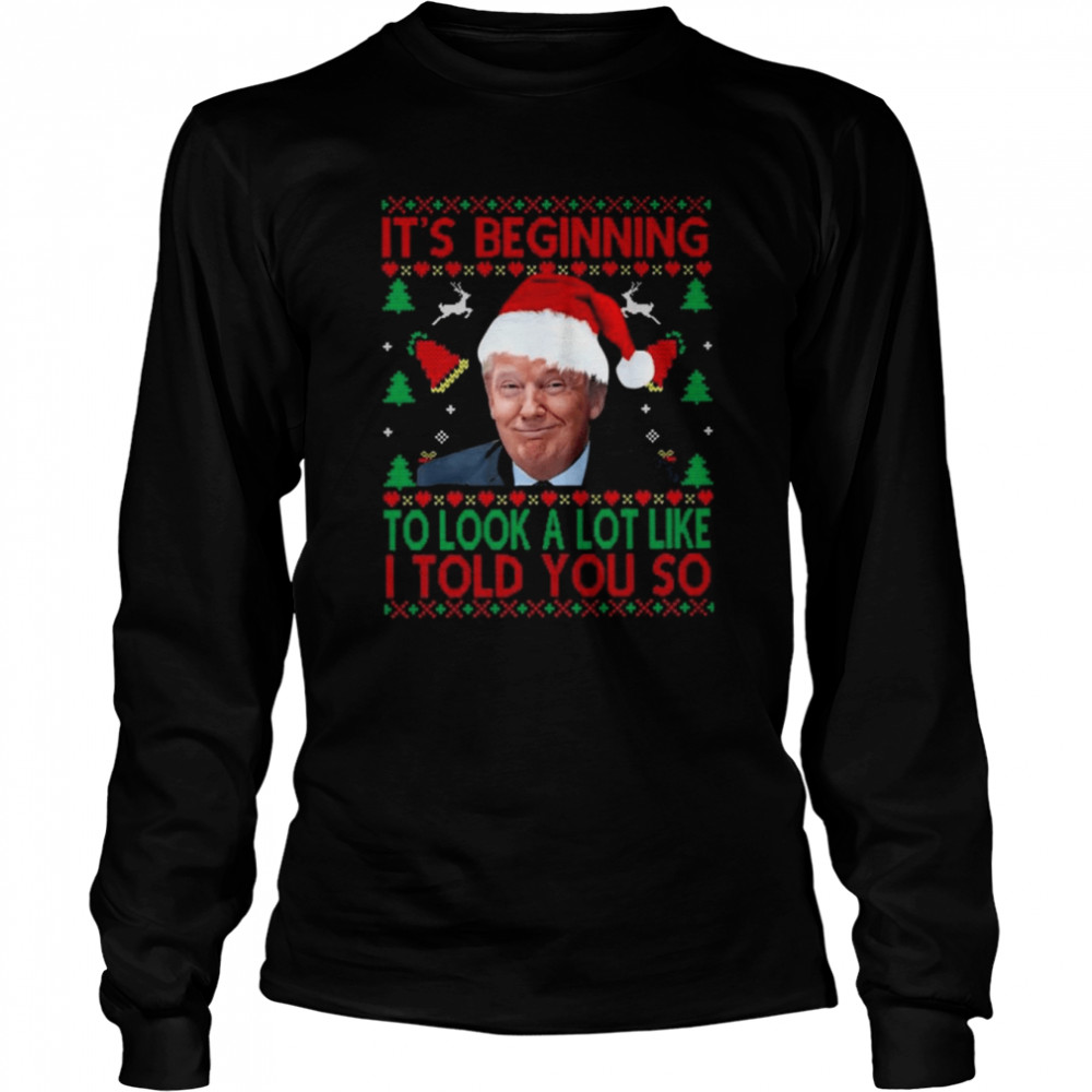 Santa Donald Trump It’s beginning to look a lot like I told You so Ugly Christmas shirt Long Sleeved T-shirt