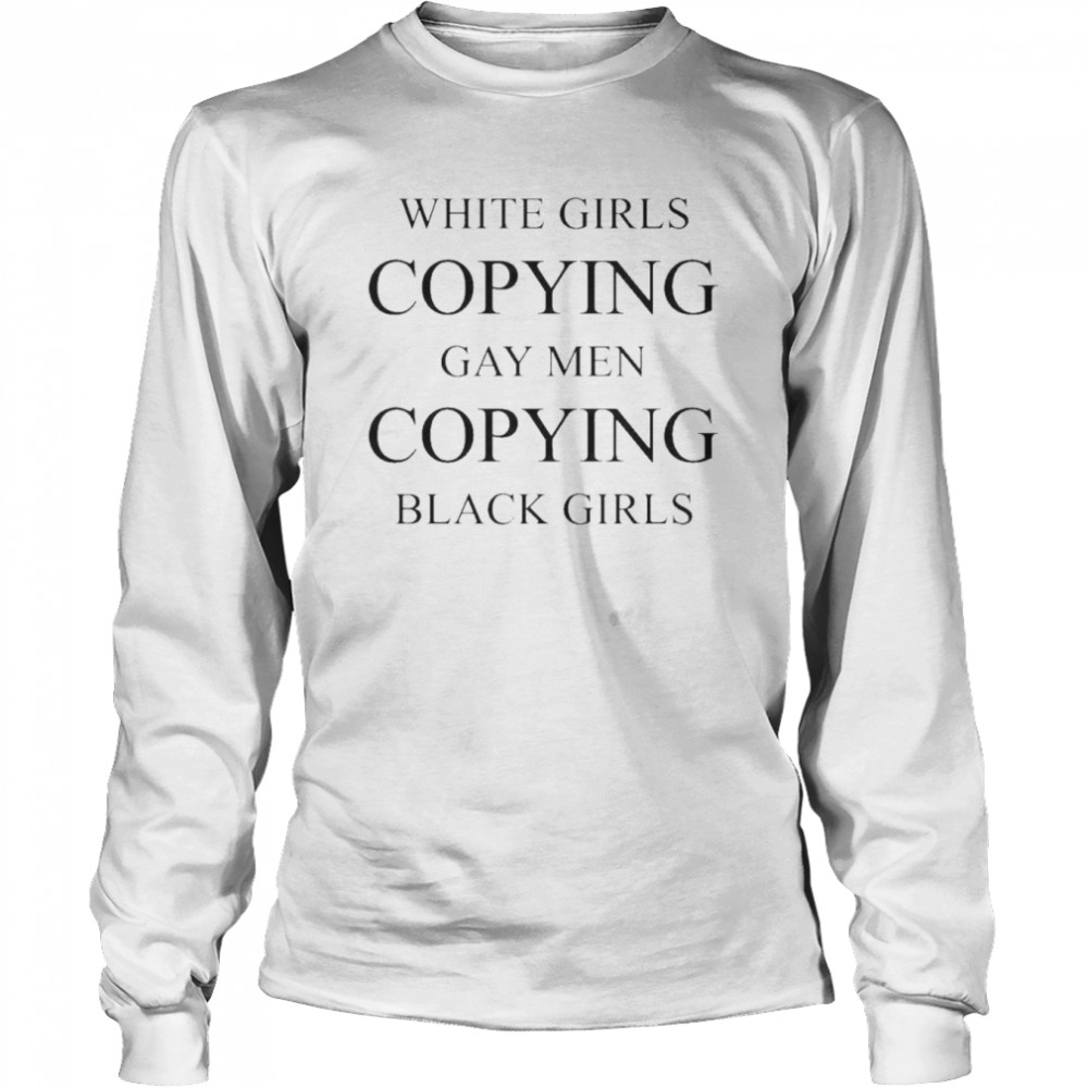 white girls copying gay men copying black girls shirt Long Sleeved T-shirt