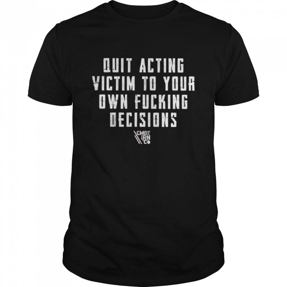 Quit acting victim to your own fucking decisions shirt Classic Men's T-shirt