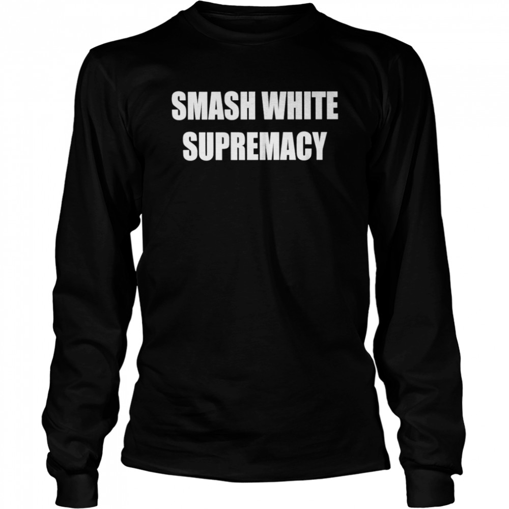 Smash White Supremacy‬‬ shirt Long Sleeved T-shirt