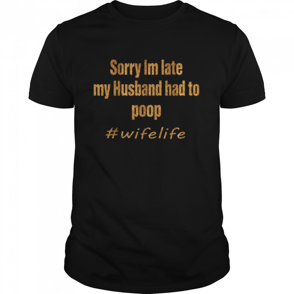 Sorry Im late my husband had to poop wife life shirt Classic Men's T-shirt